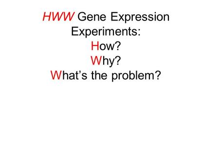 HWW Gene Expression Experiments: How? Why? What’s the problem?