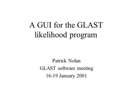 A GUI for the GLAST likelihood program Patrick Nolan GLAST software meeting 16-19 January 2001.