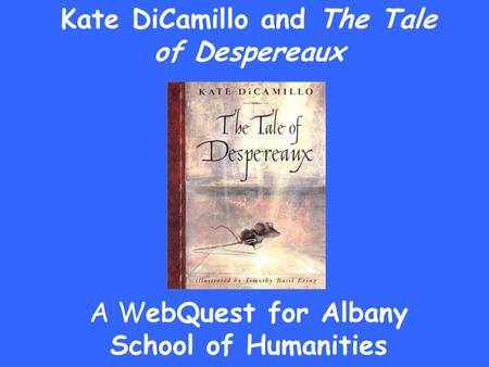 Kate DiCamillo and The Tale of Despereaux A WebQuest for Albany School of Humanities.