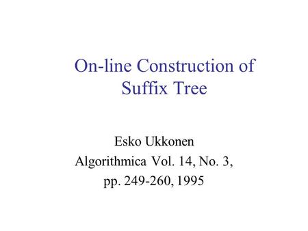 On-line Construction of Suffix Tree Esko Ukkonen Algorithmica Vol. 14, No. 3, pp. 249-260, 1995.