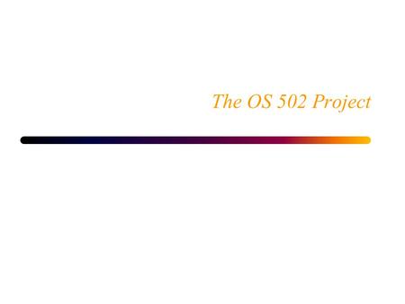 The OS 502 Project. 2 OS 502 Project Outline Architecture of the Simulator Environment Z502 Hardware Organization and Architecture Generic Operating System.