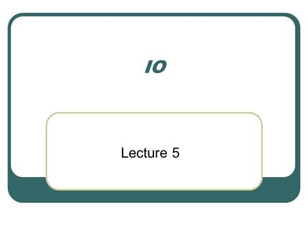 IO Lecture 5. Everything is streams … almost In Java Input/Output is mainly stream based In java.io : Console I/O File I/O One Exception: RandomAccessFile.