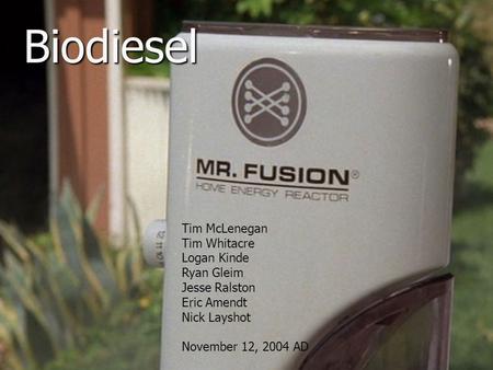 BiodieselBiodiesel Tim McLenegan Tim Whitacre Logan Kinde Ryan Gleim Jesse Ralston Eric Amendt Nick Layshot November 12, 2004 AD.