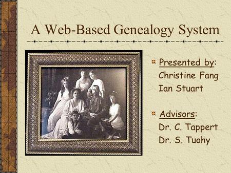 A Web-Based Genealogy System Presented by: Christine Fang Ian Stuart Advisors: Dr. C. Tappert Dr. S. Tuohy.