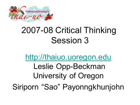 2007-08 Critical Thinking Session 3   Leslie Opp-Beckman University of Oregon Siriporn “Sao” Payonngkhunjohn.