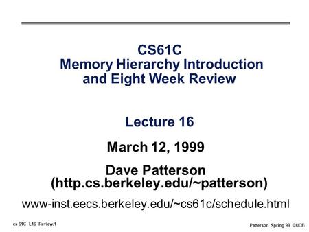 Cs 61C L16 Review.1 Patterson Spring 99 ©UCB CS61C Memory Hierarchy Introduction and Eight Week Review Lecture 16 March 12, 1999 Dave Patterson (http.cs.berkeley.edu/~patterson)