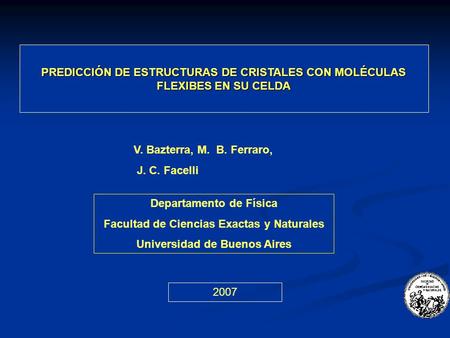 PREDICCIÓN DE ESTRUCTURAS DE CRISTALES CON MOLÉCULAS FLEXIBES EN SU CELDA V. Bazterra, M. B. Ferraro, J. C. Facelli Departamento de Física Facultad de.