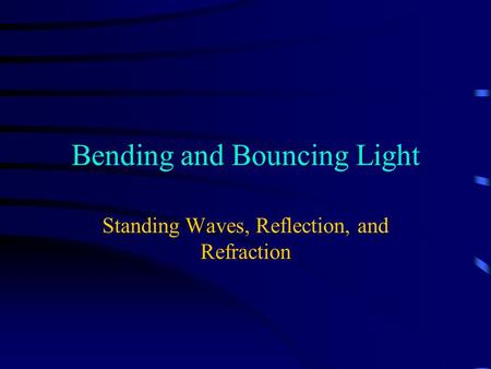 Bending and Bouncing Light Standing Waves, Reflection, and Refraction.