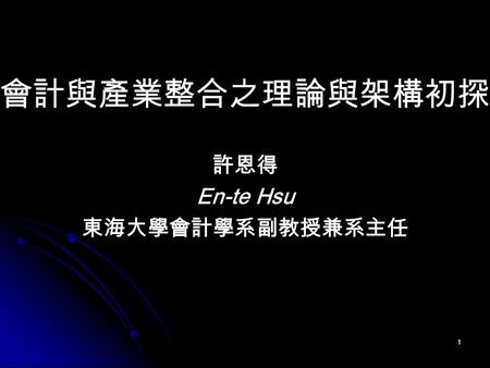 1 會計與產業整合之理論與架構初探 許恩得 En-te Hsu 東海大學會計學系副教授兼系主任. 2 簡報流程 壹、導論 貳、會計知識發展模式 參、會計學系經營模式 肆、結論.