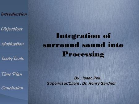 Integration of surround sound into Processing Supervisor/Client : Dr. Henry Gardner By : Isaac Pek.