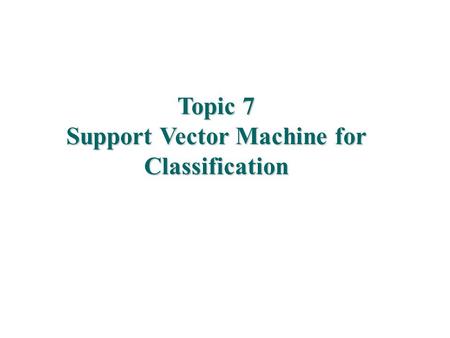 Topic 7 Support Vector Machine for Classification.