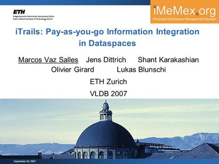 September 26, 2007 iTrails: Pay-as-you-go Information Integration in Dataspaces Marcos Vaz Salles Jens Dittrich Shant Karakashian Olivier GirardLukas Blunschi.