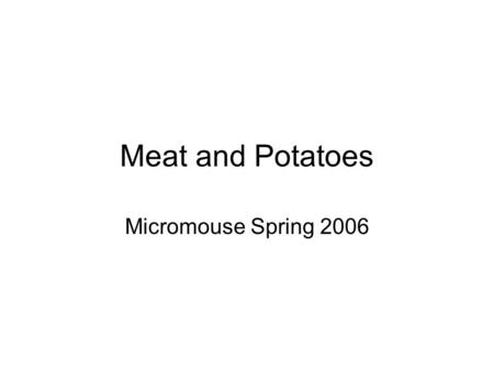 Meat and Potatoes Micromouse Spring 2006. Introduction (Top-Down, Left-Right) –Alex DeAngelis –Mike Manzano –Aaron Fujimoto –Alex Zamora –Tyson Seto-Mook.