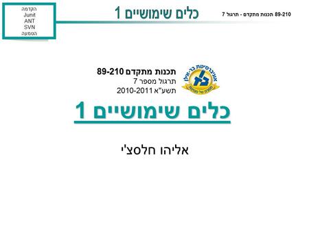 הקדמה Junit ANT SVN הטמעה 89-210 תכנות מתקדם - תרגול 7 כלים שימושיים 1 אליהו חלסצ'י תכנות מתקדם 89-210 תכנות מתקדם 89-210 תרגול מספר 7 תשעא 2010-2011.