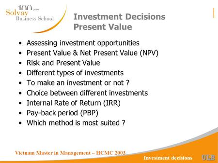 Vietnam Master in Management – HCMC 2003 Investment decisions Investment Decisions Present Value Assessing investment opportunities Present Value & Net.