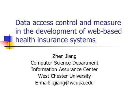 Data access control and measure in the development of web-based health insurance systems Zhen Jiang Computer Science Department Information Assurance Center.