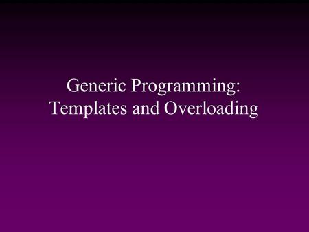 Generic Programming: Templates and Overloading. Evolution of Reusability and Genericity  Major theme in development of programming languages Reuse code.