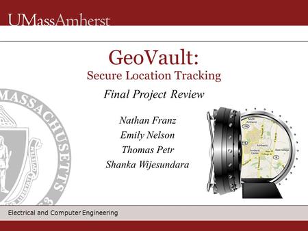 Electrical and Computer Engineering GeoVault: Secure Location Tracking Final Project Review Nathan Franz Emily Nelson Thomas Petr Shanka Wijesundara.