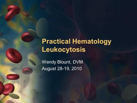 Practical Hematology Leukocytosis Wendy Blount, DVM August 28-19, 2010.