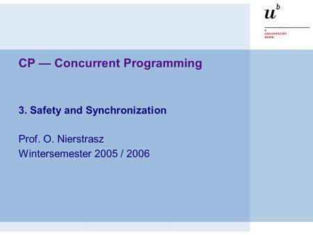 CP — Concurrent Programming 3. Safety and Synchronization Prof. O. Nierstrasz Wintersemester 2005 / 2006.