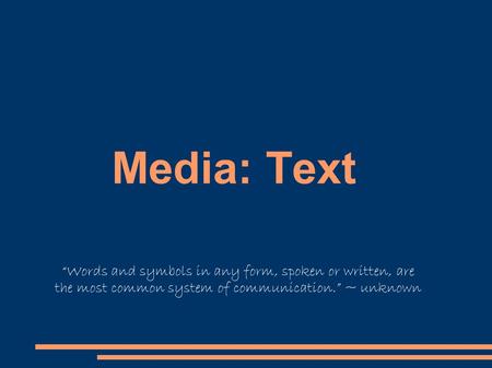 Media: Text “Words and symbols in any form, spoken or written, are the most common system of communication.” ~ unknown.