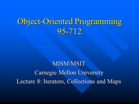 Object-Oriented Programming 95-712 MISM/MSIT Carnegie Mellon University Lecture 8: Iterators, Collections and Maps.