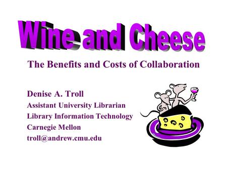 Denise A. Troll Assistant University Librarian Library Information Technology Carnegie Mellon The Benefits and Costs of Collaboration.