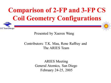 Comparison of 2-FP and 3-FP CS Coil Geometry Configurations Contributors: T.K. Mau, Rene Raffray and The ARIES Team ARIES Meeting General Atomics, San.