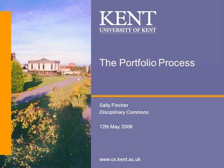 Www.cs.kent.ac.uk The Portfolio Process Sally Fincher Disciplinary Commons 12th May 2006.