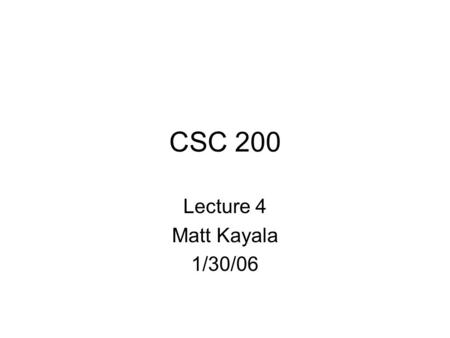 CSC 200 Lecture 4 Matt Kayala 1/30/06. Learning Objectives Boolean Expressions –Building, Evaluating & Precedence Rules Branching Mechanisms –if-else.