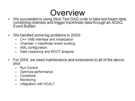 Overview We succeeded in using Slice Test DAQ code to take test beam data, combining chamber and trigger trackfinder data through an XDAQ Event Builder.