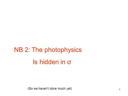 NB 2: The photophysics Is hidden in σ (So we haven’t done much yet) 1.