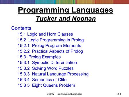 CSC321: Programming Languages14-1 Programming Languages Tucker and Noonan Contents 15.1 Logic and Horn Clauses 15.2 Logic Programming in Prolog 15.2.1.