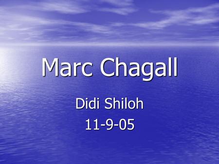 Marc Chagall Didi Shiloh 11-9-05 Childhood and family Marc Chagall was born on 1887, In Vitebsk Russia Marc had 2 wives (Bella and Valentine) he had.