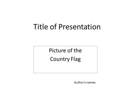 Title of Presentation Picture of the Country Flag Author’s names.