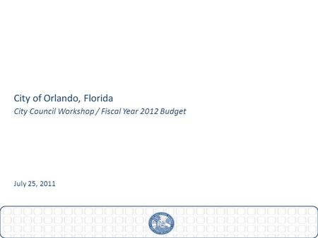 City of Orlando, Florida July 25, 2011 City Council Workshop / Fiscal Year 2012 Budget.