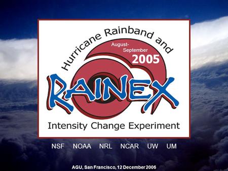 August- September NSF NOAA NRL NCAR UW UM AGU, San Francisco, 12 December 2006.