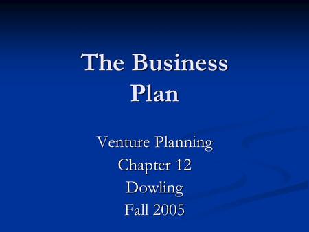 The Business Plan Venture Planning Chapter 12 Dowling Fall 2005.