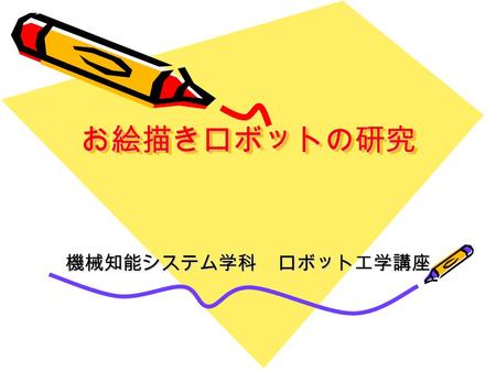 お絵描きロボットの研究お絵描きロボットの研究 機械知能システム学科 ロボット工学講座. システム構成 処理部 PC 入力部 タブ レット 出力部 マニピュレー タ セン サ 力覚セン サ.