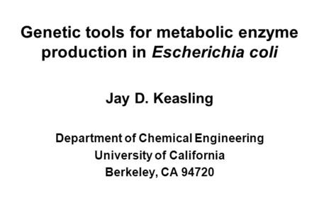 Genetic tools for metabolic enzyme production in Escherichia coli Jay D. Keasling Department of Chemical Engineering University of California Berkeley,