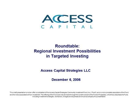 Roundtable: Regional Investment Possibilities in Targeted Investing Access Capital Strategies LLC This draft presentation is not an offer or solicitation.