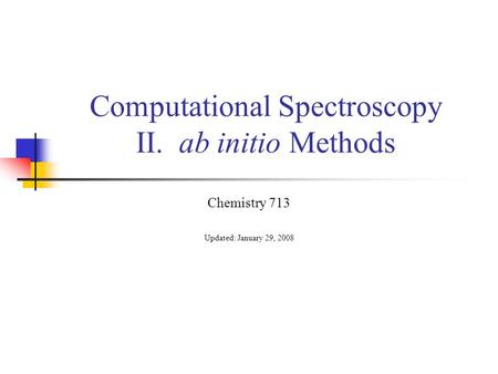 Computational Spectroscopy II. ab initio Methods Chemistry 713 Updated: January 29, 2008.