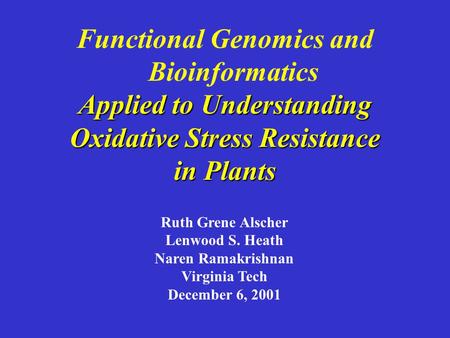 Functional Genomics and Bioinformatics Applied to Understanding Oxidative Stress Resistance in Plants Ruth Grene Alscher Lenwood S. Heath Naren Ramakrishnan.