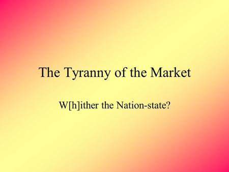 The Tyranny of the Market W[h]ither the Nation-state?