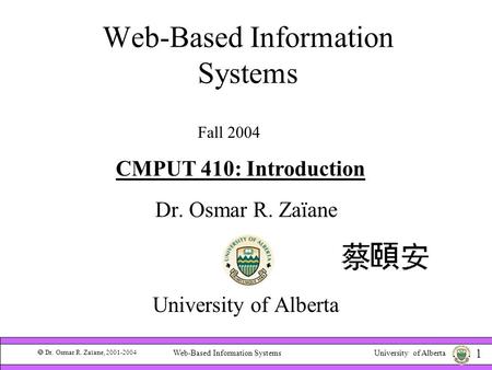 University of Alberta  Dr. Osmar R. Zaïane, 2001-2004 1 Web-Based Information Systems Dr. Osmar R. Zaïane University of Alberta Fall 2004 CMPUT 410: