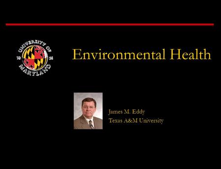 Environmental Health James M. Eddy Texas A&M University.