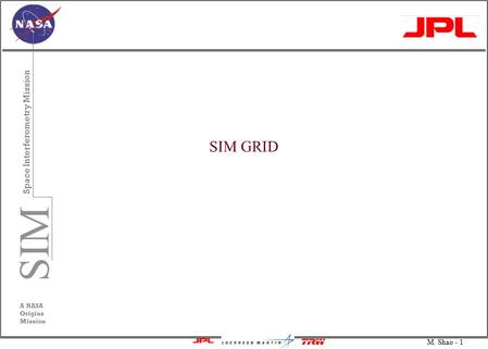 M. Shao - 1 SIM Space Interferometry Mission A NASA Origins Mission SIM GRID.