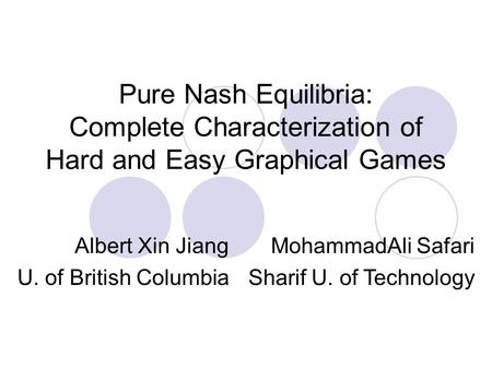 Pure Nash Equilibria: Complete Characterization of Hard and Easy Graphical Games Albert Xin Jiang U. of British Columbia MohammadAli Safari Sharif U. of.