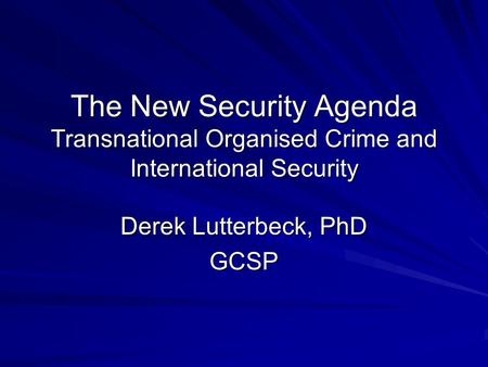 The New Security Agenda Transnational Organised Crime and International Security Derek Lutterbeck, PhD GCSP.