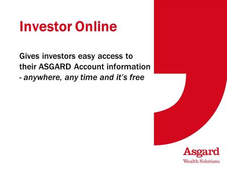 Investor Online Gives investors easy access to their ASGARD Account information - anywhere, any time and it’s free.